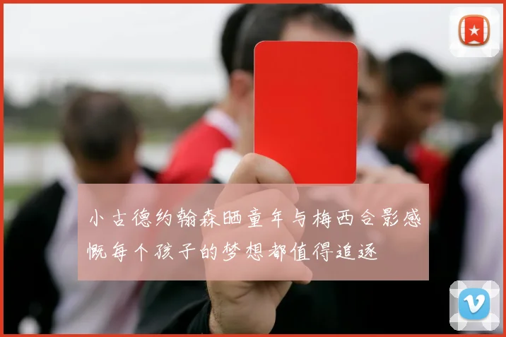 小古德约翰森晒童年与梅西合影感慨每个孩子的梦想都值得追逐