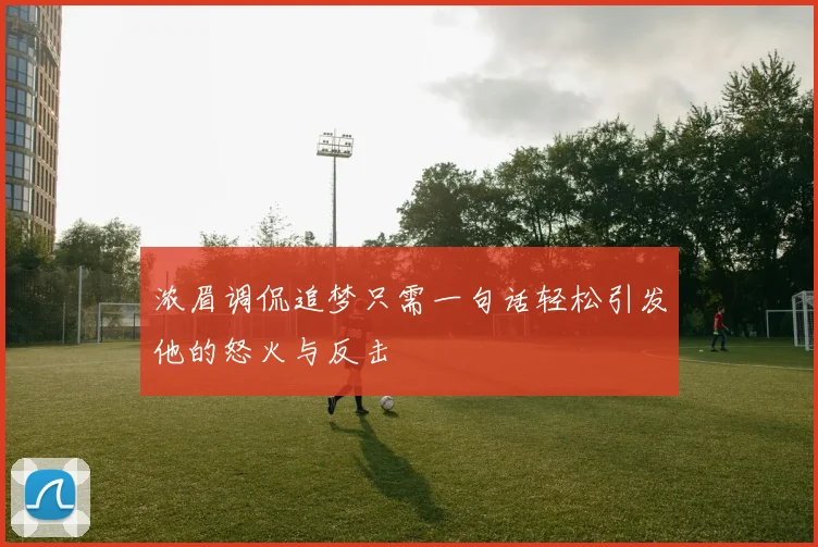 浓眉调侃追梦只需一句话轻松引发他的怒火与反击