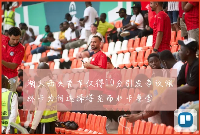 湖人西决首节仅得10分引发争议佩林卡为何选择塔克而非卡鲁索