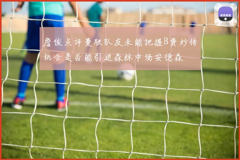 詹俊点评曼联队友未能把握B费妙传机会是否能引进森林中场安德森