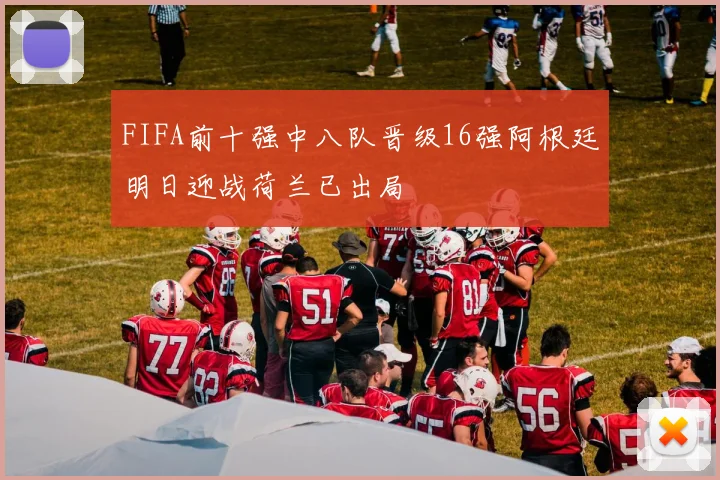 FIFA前十强中八队晋级16强阿根廷明日迎战荷兰已出局