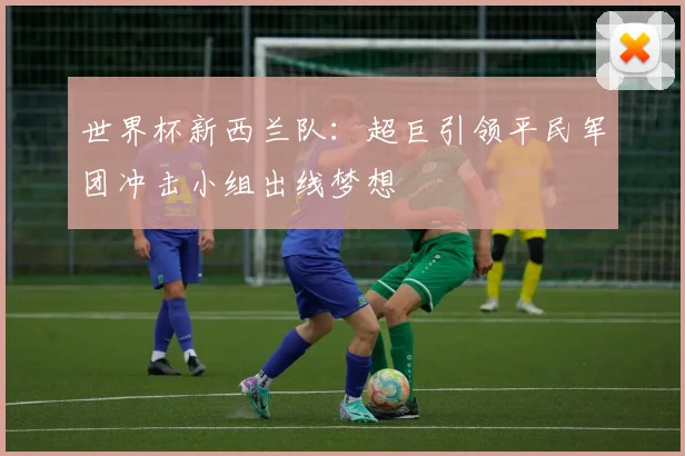 世界杯新西兰队：超巨引领平民军团冲击小组出线梦想