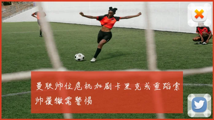曼联帅位危机加剧卡里克或重蹈索帅覆辙需警惕