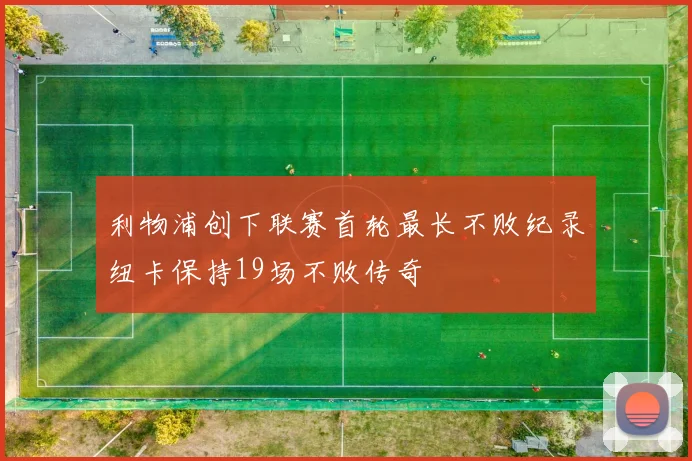 利物浦创下联赛首轮最长不败纪录纽卡保持19场不败传奇